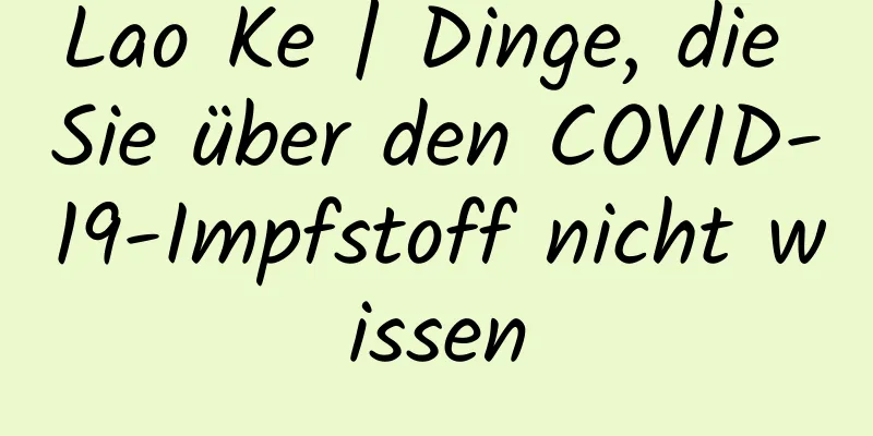Lao Ke | Dinge, die Sie über den COVID-19-Impfstoff nicht wissen