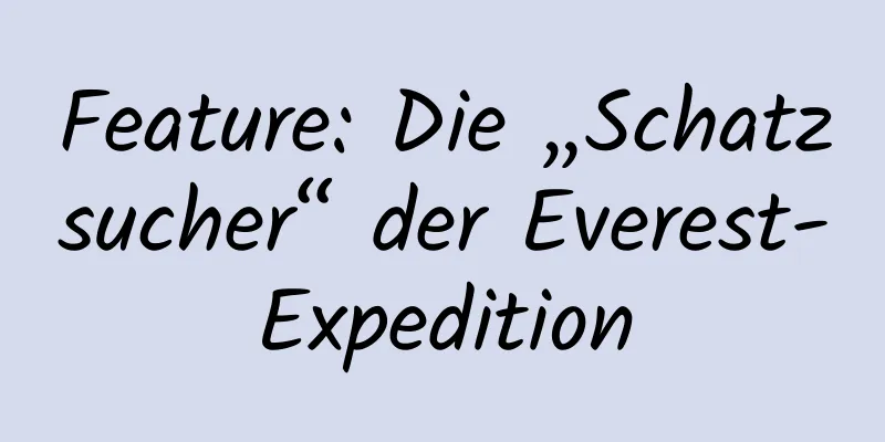 Feature: Die „Schatzsucher“ der Everest-Expedition