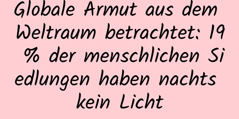 Globale Armut aus dem Weltraum betrachtet: 19 % der menschlichen Siedlungen haben nachts kein Licht