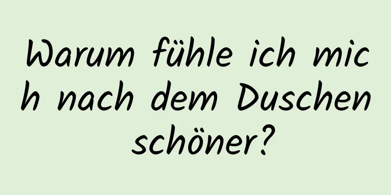 Warum fühle ich mich nach dem Duschen schöner?