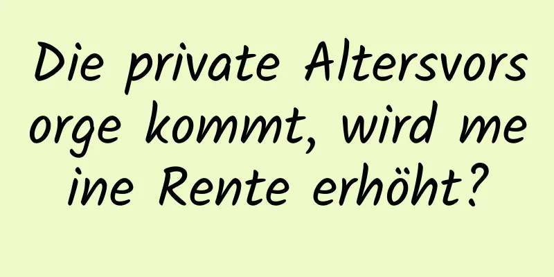 Die private Altersvorsorge kommt, wird meine Rente erhöht?