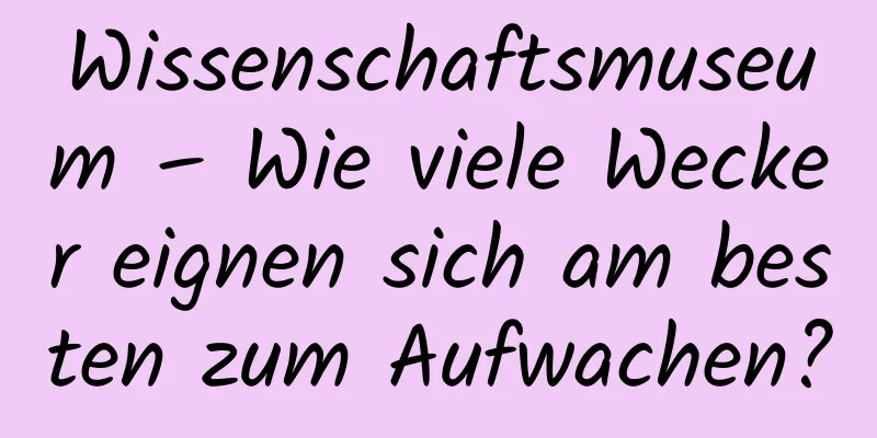 Wissenschaftsmuseum – Wie viele Wecker eignen sich am besten zum Aufwachen?