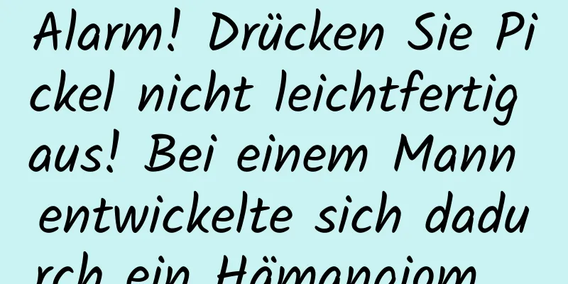 Alarm! Drücken Sie Pickel nicht leichtfertig aus! Bei einem Mann entwickelte sich dadurch ein Hämangiom ...