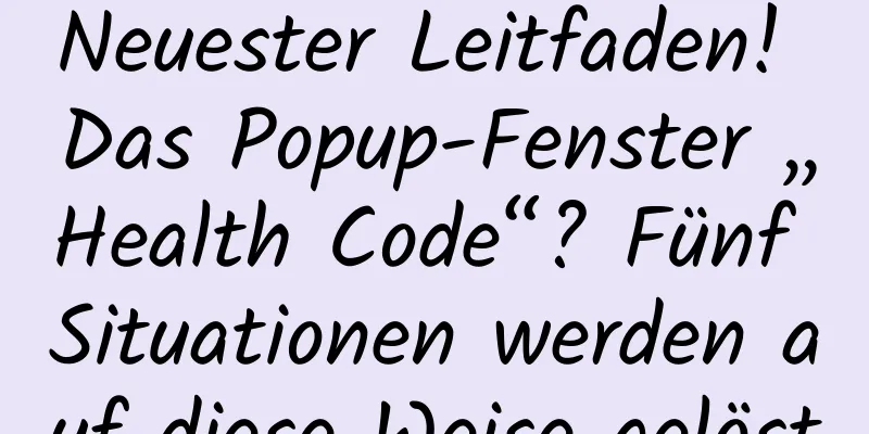 Neuester Leitfaden! Das Popup-Fenster „Health Code“? Fünf Situationen werden auf diese Weise gelöst