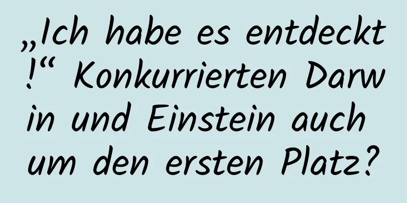 „Ich habe es entdeckt!“ Konkurrierten Darwin und Einstein auch um den ersten Platz?