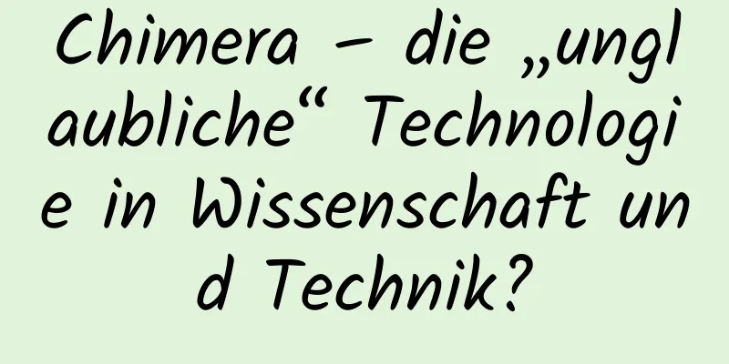 Chimera – die „unglaubliche“ Technologie in Wissenschaft und Technik?