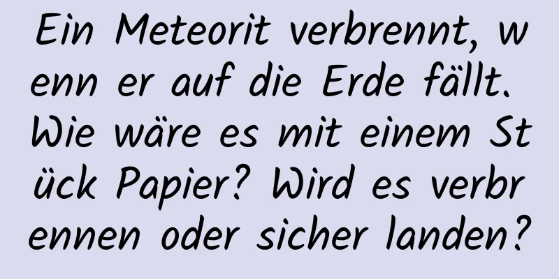 Ein Meteorit verbrennt, wenn er auf die Erde fällt. Wie wäre es mit einem Stück Papier? Wird es verbrennen oder sicher landen?