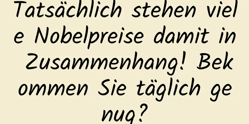 Tatsächlich stehen viele Nobelpreise damit in Zusammenhang! Bekommen Sie täglich genug?