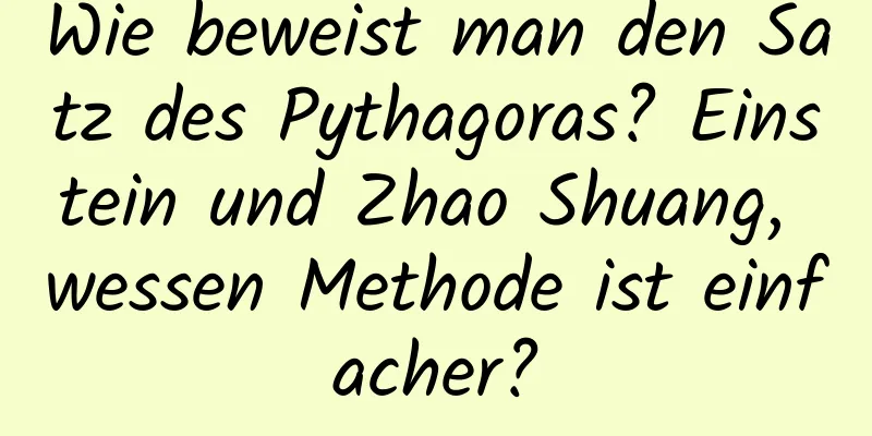 Wie beweist man den Satz des Pythagoras? Einstein und Zhao Shuang, wessen Methode ist einfacher?