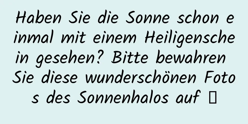 Haben Sie die Sonne schon einmal mit einem Heiligenschein gesehen? Bitte bewahren Sie diese wunderschönen Fotos des Sonnenhalos auf →