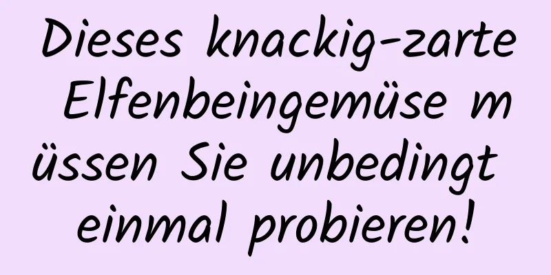 Dieses knackig-zarte Elfenbeingemüse müssen Sie unbedingt einmal probieren!