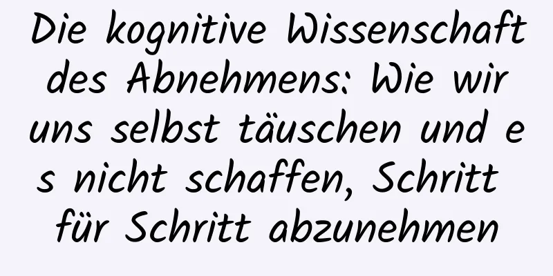 Die kognitive Wissenschaft des Abnehmens: Wie wir uns selbst täuschen und es nicht schaffen, Schritt für Schritt abzunehmen