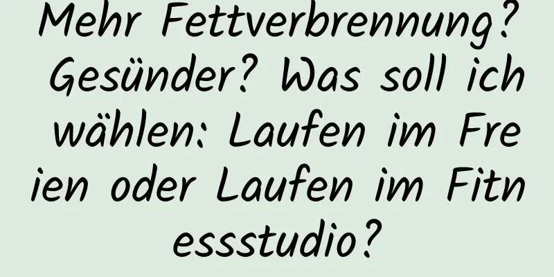 Mehr Fettverbrennung? Gesünder? Was soll ich wählen: Laufen im Freien oder Laufen im Fitnessstudio?