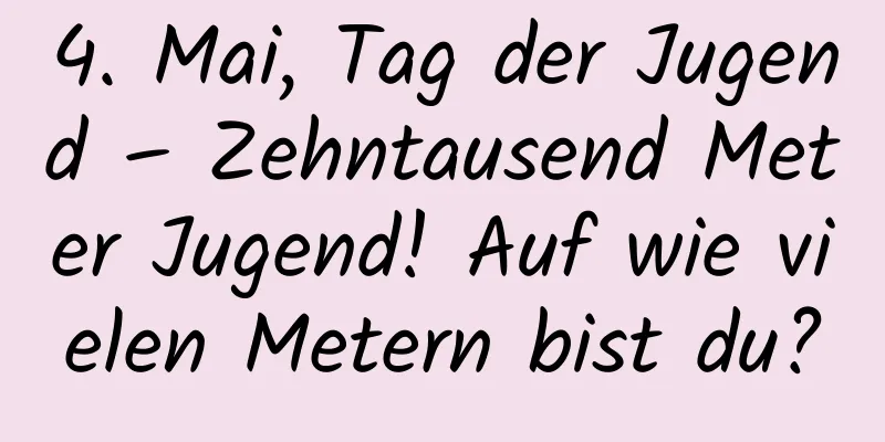 4. Mai, Tag der Jugend – Zehntausend Meter Jugend! Auf wie vielen Metern bist du?