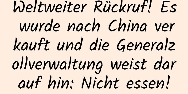 Weltweiter Rückruf! Es wurde nach China verkauft und die Generalzollverwaltung weist darauf hin: Nicht essen!