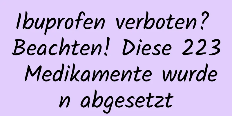 Ibuprofen verboten? Beachten! Diese 223 Medikamente wurden abgesetzt
