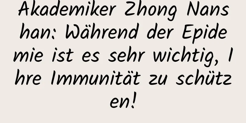 Akademiker Zhong Nanshan: Während der Epidemie ist es sehr wichtig, Ihre Immunität zu schützen!