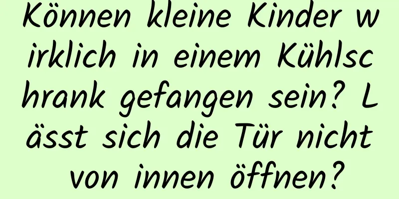 Können kleine Kinder wirklich in einem Kühlschrank gefangen sein? Lässt sich die Tür nicht von innen öffnen?