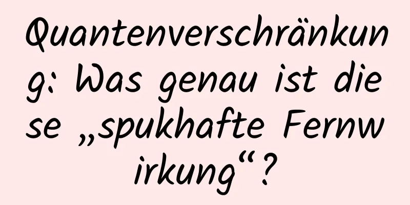 Quantenverschränkung: Was genau ist diese „spukhafte Fernwirkung“?