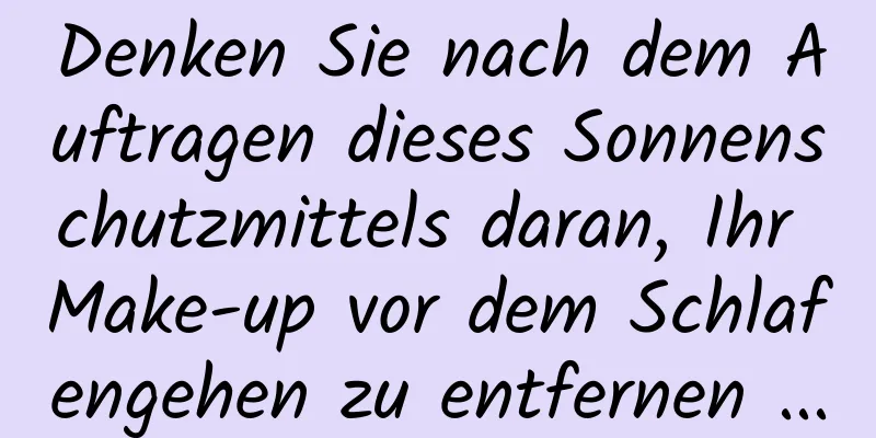 Denken Sie nach dem Auftragen dieses Sonnenschutzmittels daran, Ihr Make-up vor dem Schlafengehen zu entfernen ...