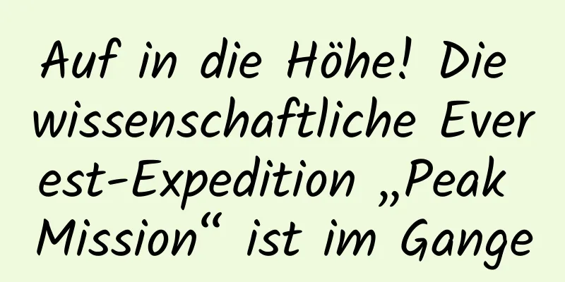 Auf in die Höhe! Die wissenschaftliche Everest-Expedition „Peak Mission“ ist im Gange