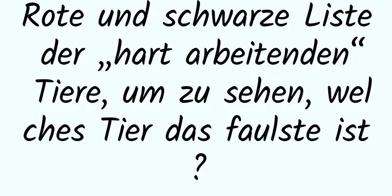 Rote und schwarze Liste der „hart arbeitenden“ Tiere, um zu sehen, welches Tier das faulste ist?