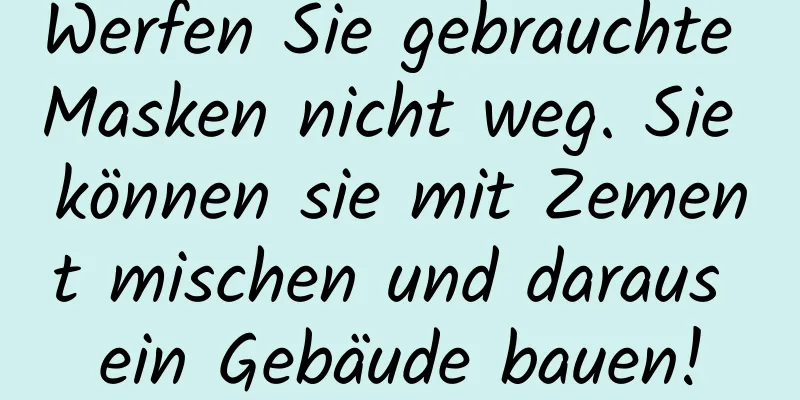 Werfen Sie gebrauchte Masken nicht weg. Sie können sie mit Zement mischen und daraus ein Gebäude bauen!
