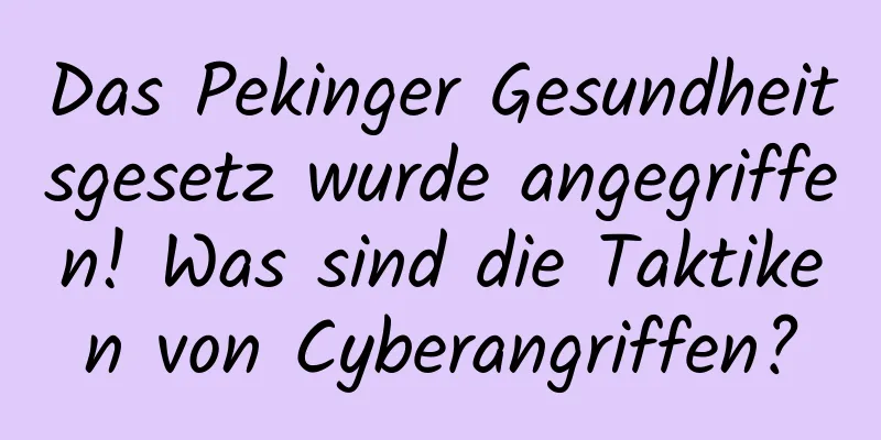 Das Pekinger Gesundheitsgesetz wurde angegriffen! Was sind die Taktiken von Cyberangriffen?