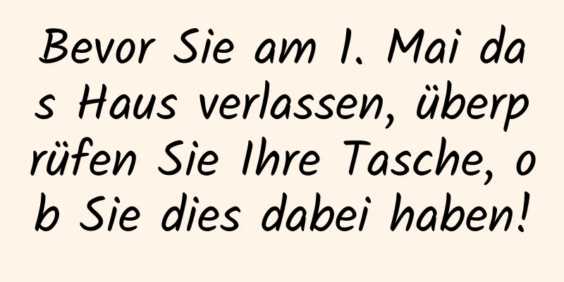 Bevor Sie am 1. Mai das Haus verlassen, überprüfen Sie Ihre Tasche, ob Sie dies dabei haben!