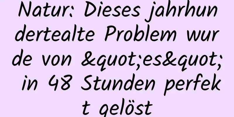 Natur: Dieses jahrhundertealte Problem wurde von "es" in 48 Stunden perfekt gelöst