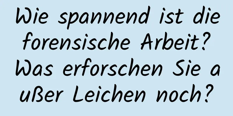 Wie spannend ist die forensische Arbeit? Was erforschen Sie außer Leichen noch?