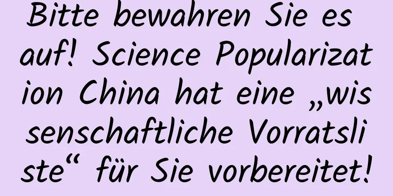 Bitte bewahren Sie es auf! Science Popularization China hat eine „wissenschaftliche Vorratsliste“ für Sie vorbereitet!