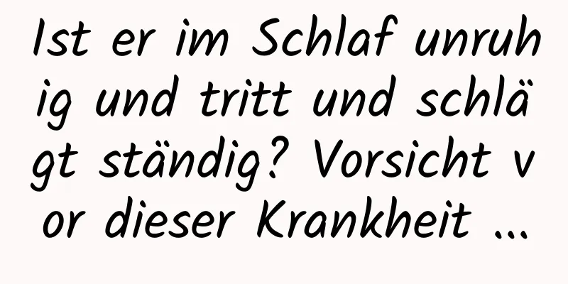 Ist er im Schlaf unruhig und tritt und schlägt ständig? Vorsicht vor dieser Krankheit ...