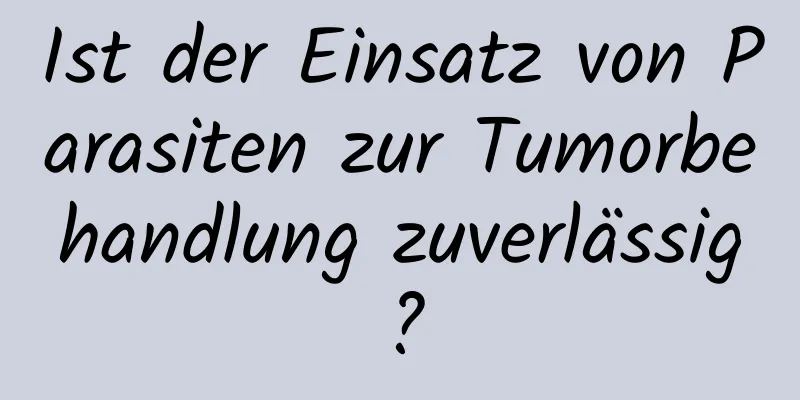 Ist der Einsatz von Parasiten zur Tumorbehandlung zuverlässig?
