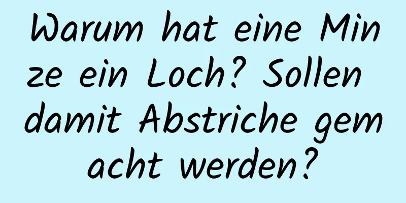Warum hat eine Minze ein Loch? Sollen damit Abstriche gemacht werden?