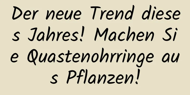 Der neue Trend dieses Jahres! Machen Sie Quastenohrringe aus Pflanzen!