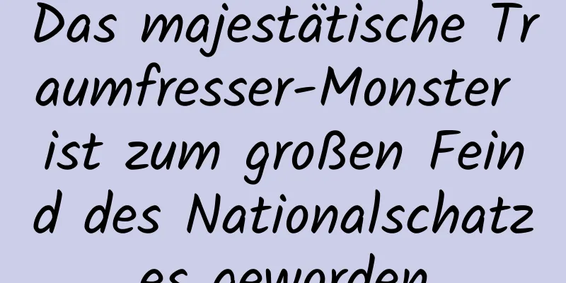 Das majestätische Traumfresser-Monster ist zum großen Feind des Nationalschatzes geworden