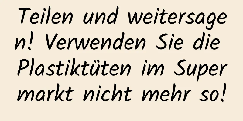 Teilen und weitersagen! Verwenden Sie die Plastiktüten im Supermarkt nicht mehr so!
