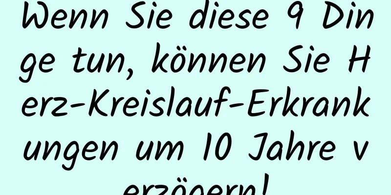 Wenn Sie diese 9 Dinge tun, können Sie Herz-Kreislauf-Erkrankungen um 10 Jahre verzögern!