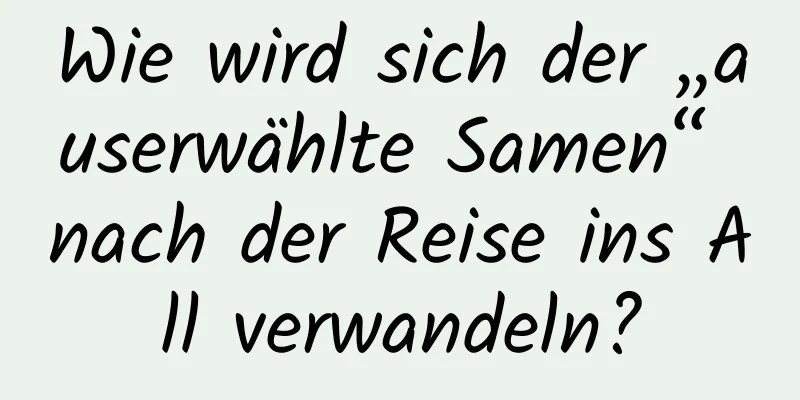 Wie wird sich der „auserwählte Samen“ nach der Reise ins All verwandeln?