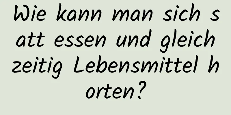 Wie kann man sich satt essen und gleichzeitig Lebensmittel horten?
