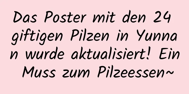 Das Poster mit den 24 giftigen Pilzen in Yunnan wurde aktualisiert! Ein Muss zum Pilzeessen~