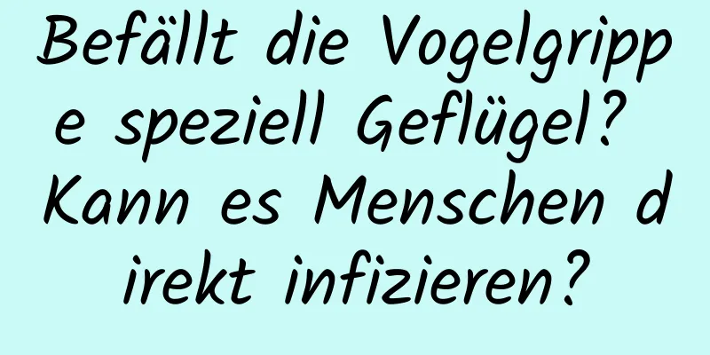 Befällt die Vogelgrippe speziell Geflügel? Kann es Menschen direkt infizieren?