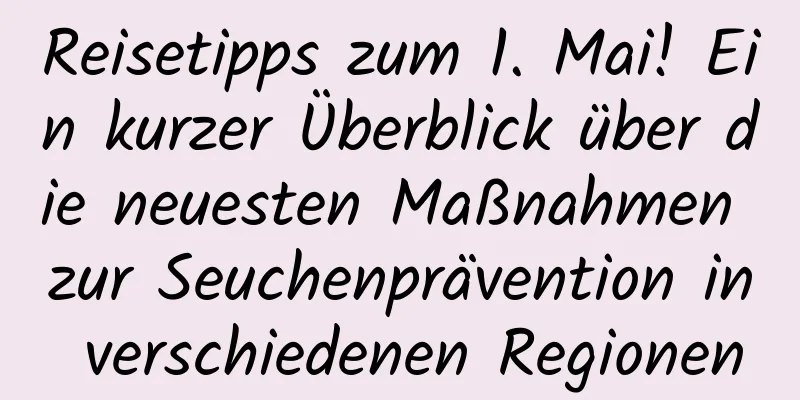 Reisetipps zum 1. Mai! Ein kurzer Überblick über die neuesten Maßnahmen zur Seuchenprävention in verschiedenen Regionen
