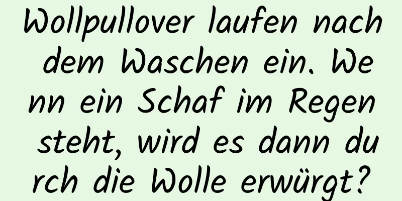 Wollpullover laufen nach dem Waschen ein. Wenn ein Schaf im Regen steht, wird es dann durch die Wolle erwürgt?