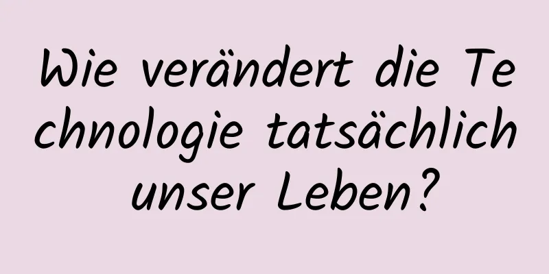 Wie verändert die Technologie tatsächlich unser Leben?