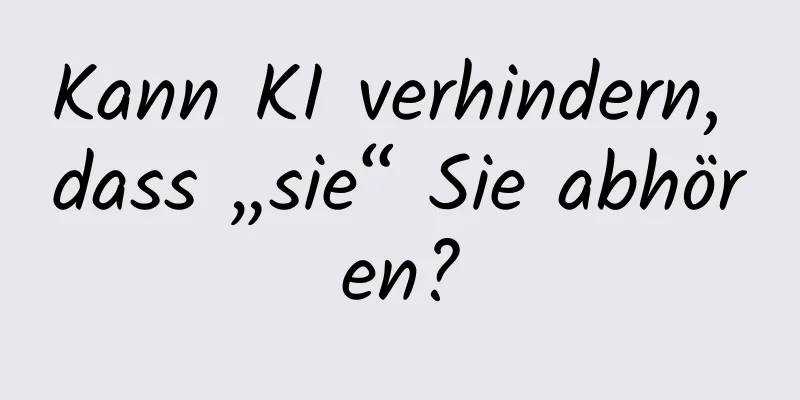 Kann KI verhindern, dass „sie“ Sie abhören?