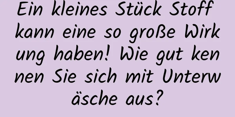 Ein kleines Stück Stoff kann eine so große Wirkung haben! Wie gut kennen Sie sich mit Unterwäsche aus?