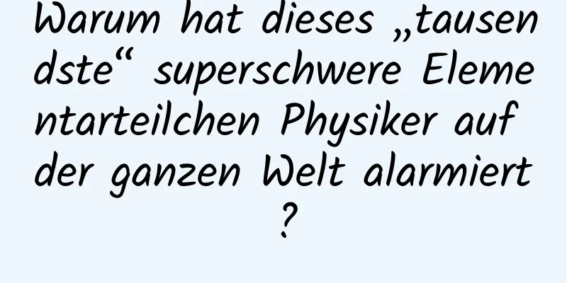 Warum hat dieses „tausendste“ superschwere Elementarteilchen Physiker auf der ganzen Welt alarmiert?
