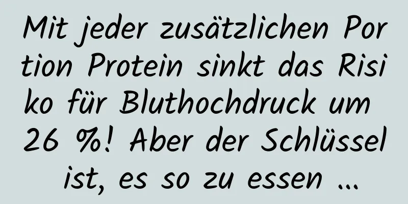 Mit jeder zusätzlichen Portion Protein sinkt das Risiko für Bluthochdruck um 26 %! Aber der Schlüssel ist, es so zu essen ...